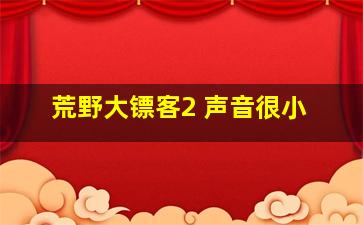 荒野大镖客2 声音很小